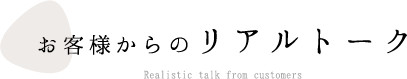 お客様からのリアルトーク